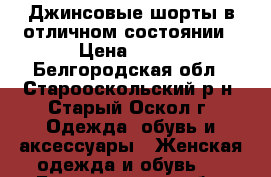  Джинсовые шорты в отличном состоянии › Цена ­ 500 - Белгородская обл., Старооскольский р-н, Старый Оскол г. Одежда, обувь и аксессуары » Женская одежда и обувь   . Белгородская обл.